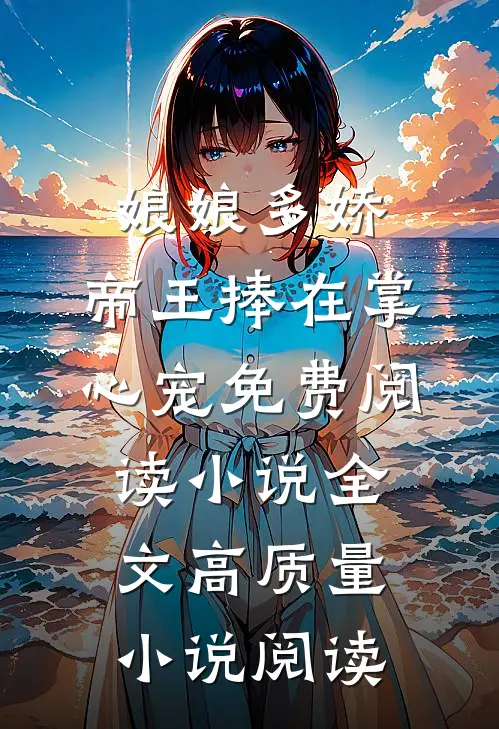 娘娘多娇,帝王捧在掌心宠免费阅读小说全文高质量小说阅读