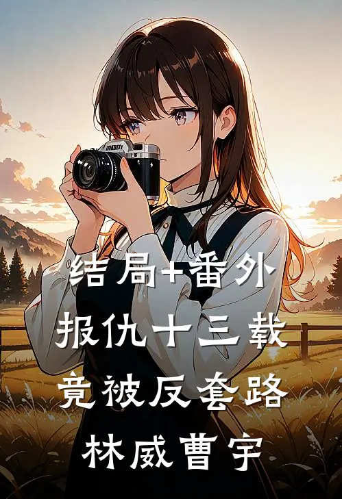 结局+番外报仇十三载，竟被反套路林威曹宇