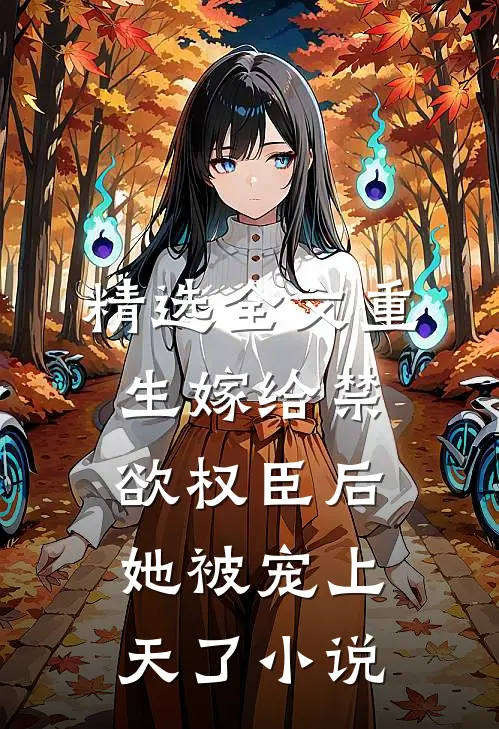 精选全文重生嫁给禁欲权臣后她被宠上天了小说