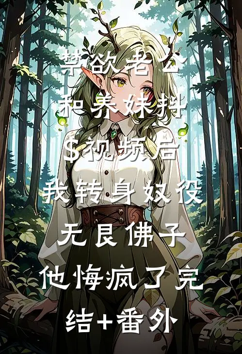 禁欲老公和养妹抖$视频后，我转身奴役无艮佛子，他悔疯了完结+番外