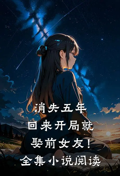 消失五年，回来开局就娶前女友！全集小说阅读