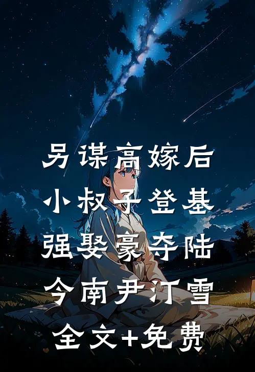 另谋高嫁后，小叔子登基强娶豪夺陆今南尹汀雪全文+免费