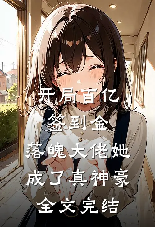 开局百亿签到金，落魄大佬她成了真神豪全文完结