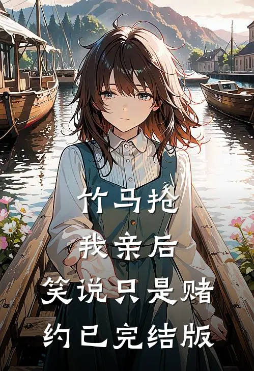 竹马抢我亲后，笑说只是赌约已完结版