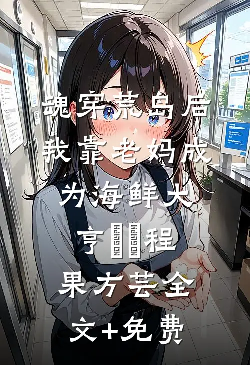 魂穿荒岛后，我靠老妈成为海鲜大亨​​程果方芸全文+免费