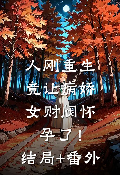 人刚重生，竟让病娇女财阀怀孕了！结局+番外