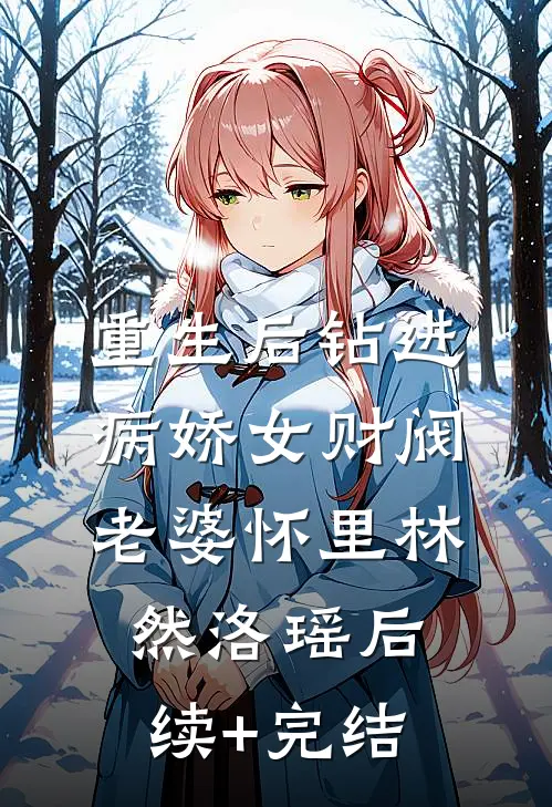重生后钻进病娇女财阀老婆怀里林然洛瑶后续+完结