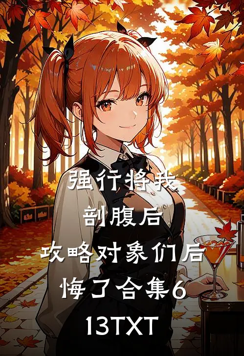 强行将我剖腹后，攻略对象们后悔了合集613TXT