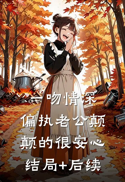 一吻情深，偏执老公颠颠的很安心结局+后续