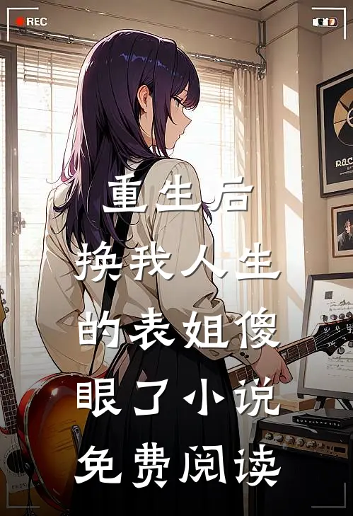 重生后，换我人生的表姐傻眼了小说免费阅读