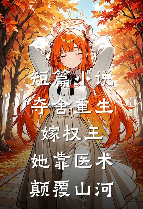 短篇小说夺舍重生嫁权王，她靠医术颠覆山河