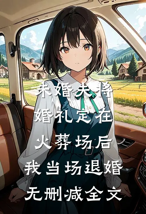未婚夫将婚礼定在火葬场后，我当场退婚无删减全文