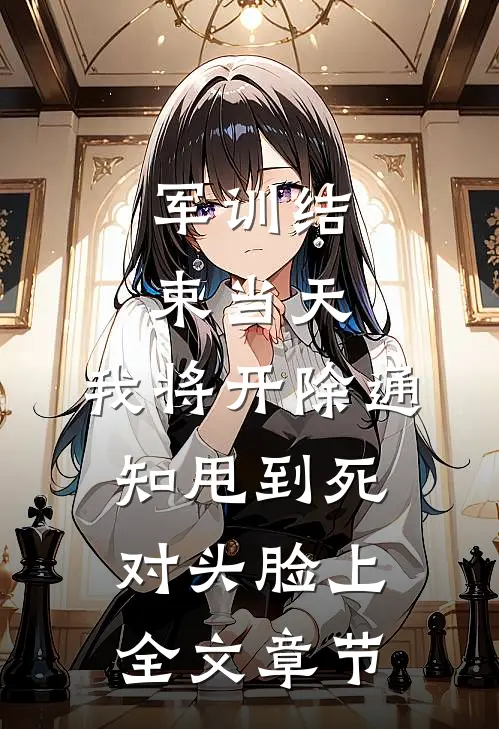 军训结束当天，我将开除通知甩到死对头脸上全文章节