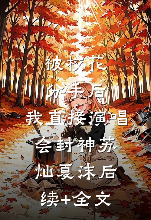 被校花分手后，我直接演唱会封神苏灿夏沫后续+全文