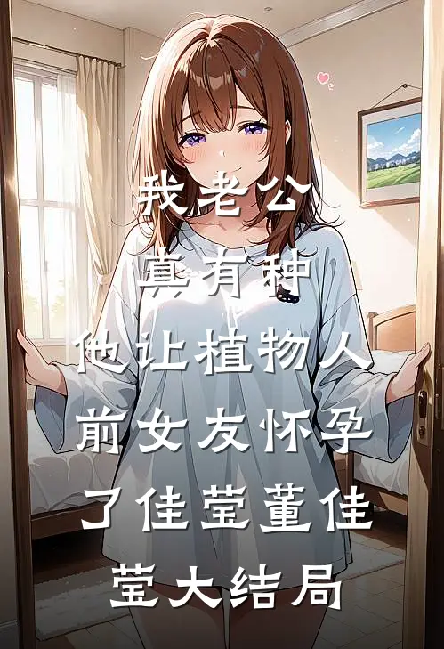 我老公真有种，他让植物人前女友怀孕了佳莹董佳莹大结局