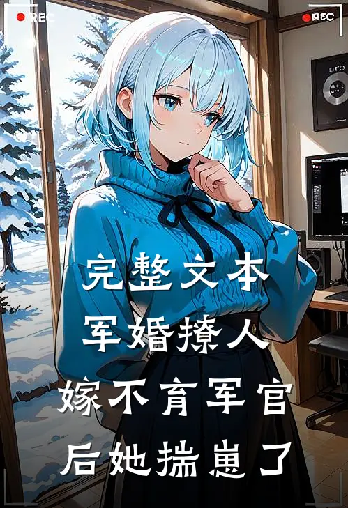 完整文本军婚撩人：嫁不育军官后她揣崽了