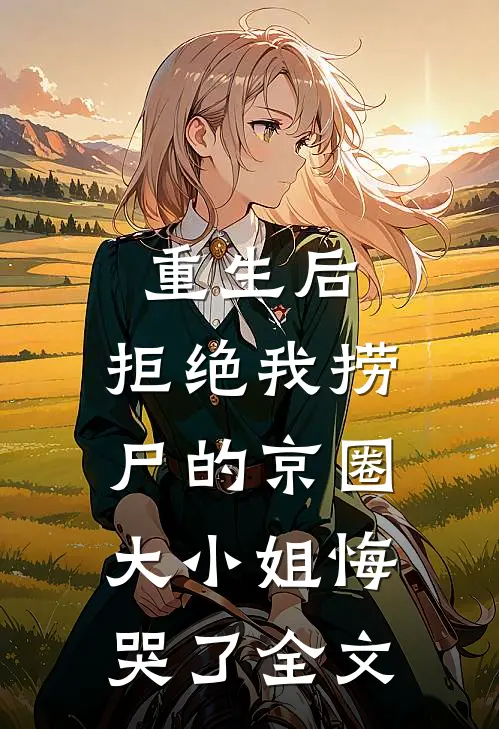 重生后，拒绝我捞尸的京圈大小姐悔哭了全文