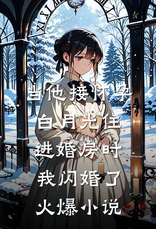 当他接怀孕白月光住进婚房时，我闪婚了火爆小说