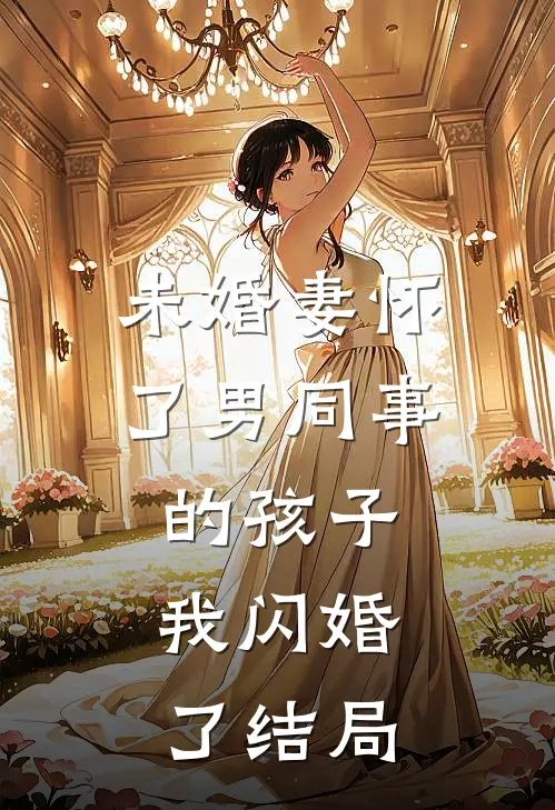 未婚妻怀了男同事的孩子，我闪婚了结局