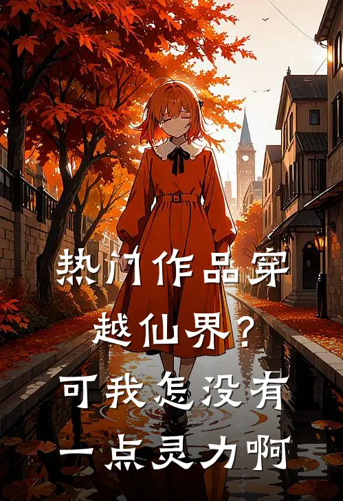热门作品穿越仙界？可我怎没有一点灵力啊