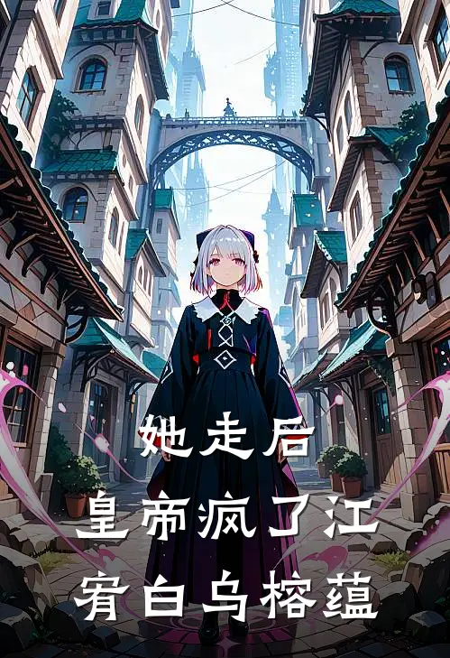 她走后，皇帝疯了江宥白乌榕蕴