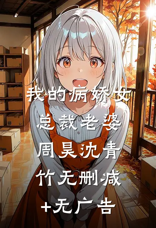 我的病娇女总裁老婆周昊沈青竹无删减+无广告