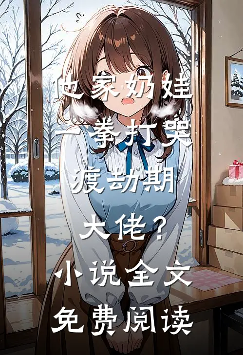 他家奶娃一拳打哭，渡劫期大佬？小说全文免费阅读