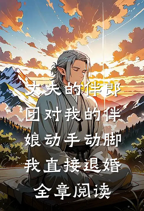丈夫的伴郎团对我的伴娘动手动脚，我直接退婚全章阅读