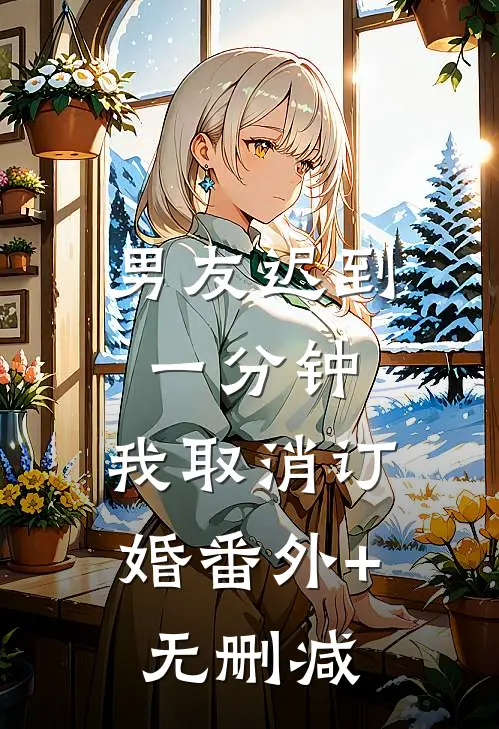 男友迟到一分钟，我取消订婚番外+无删减