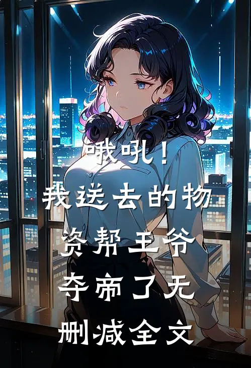 哦吼！我送去的物资帮王爷夺帝了无删减全文