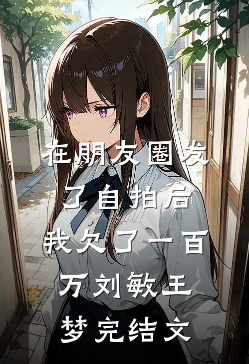 在朋友圈发了自拍后，我欠了一百万刘敏王梦完结文