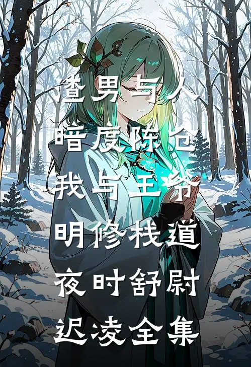渣男与人暗度陈仓，我与王爷明修栈道夜时舒尉迟凌 全集