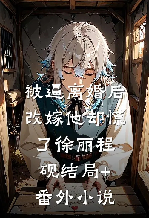 被逼离婚后，改嫁他却慌了徐丽程砚结局+番外小说