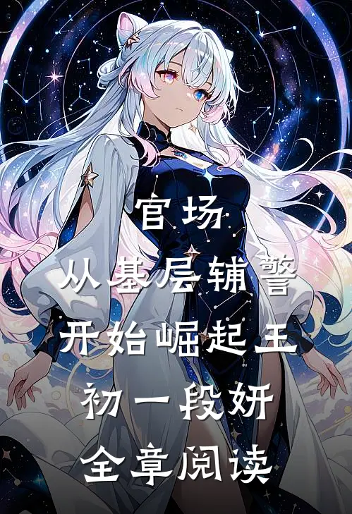官场:从基层辅警开始崛起(王初一段妍)全章阅读