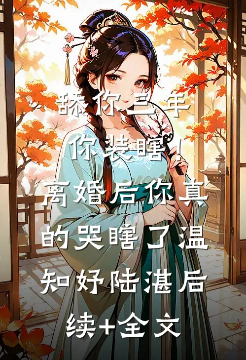 舔你三年你装瞎！离婚后你真的哭瞎了温知妤陆湛后续+全文