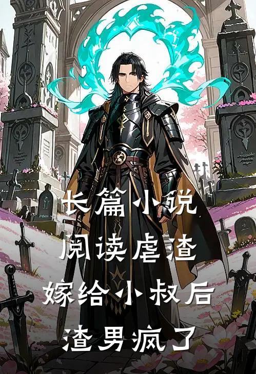 长篇小说阅读虐渣：嫁给小叔后，渣男疯了