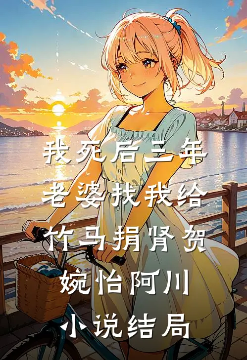我死后三年，老婆找我给竹马捐肾贺婉怡阿川小说结局