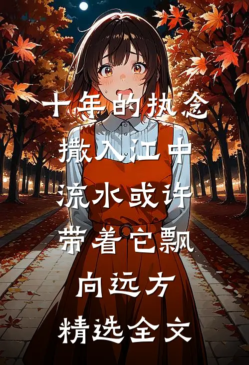 十年的执念撒入江中，流水或许带着它飘向远方。精选全文
