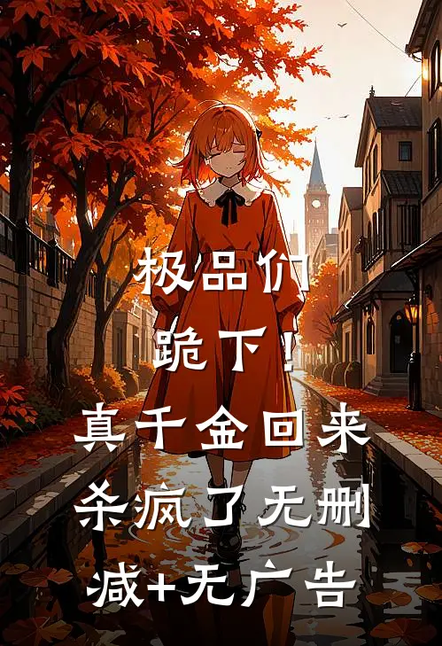 极品们跪下！真千金回来杀疯了无删减+无广告