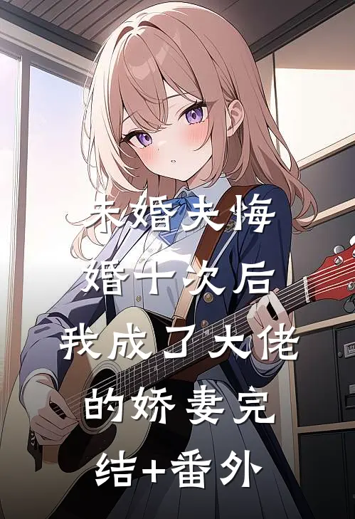 未婚夫悔婚十次后，我成了大佬的娇妻完结+番外