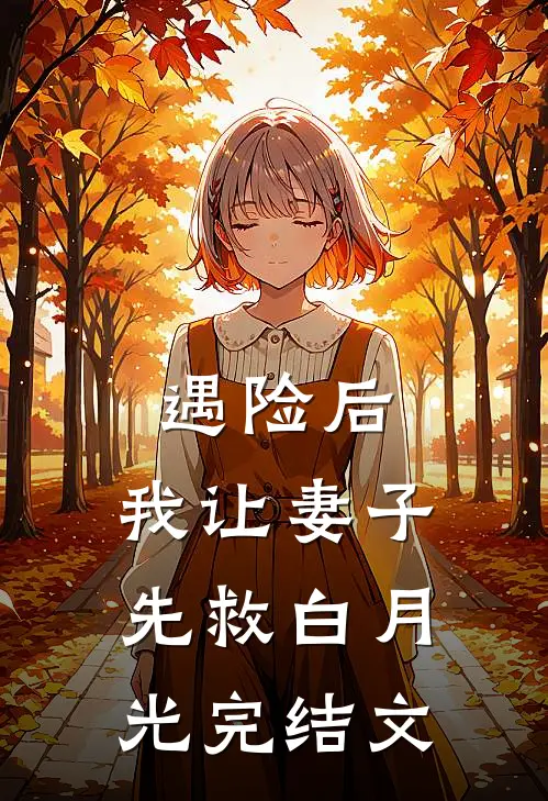 遇险后，我让妻子先救白月光完结文