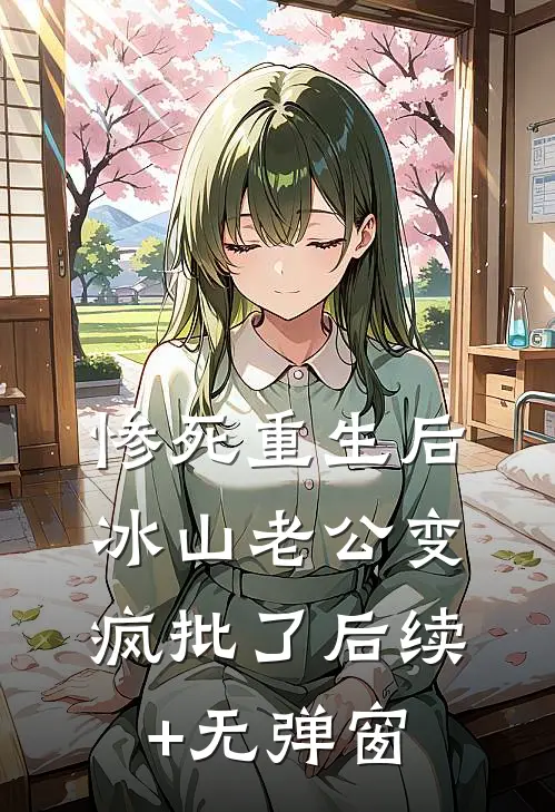 惨死重生后，冰山老公变疯批了后续+无弹窗