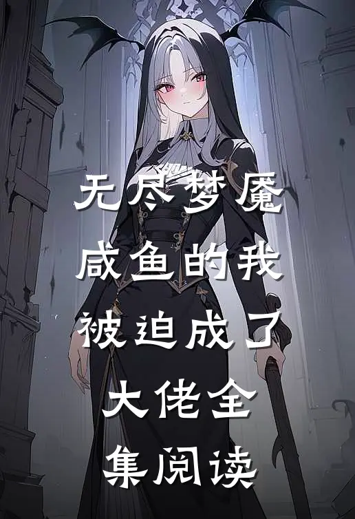 无尽梦魇：咸鱼的我被迫成了大佬全集阅读