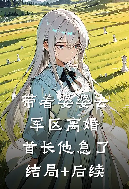 带着婆婆去军区离婚，首长他急了结局+后续