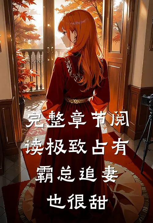 完整章节阅读极致占有：霸总追妻也很甜