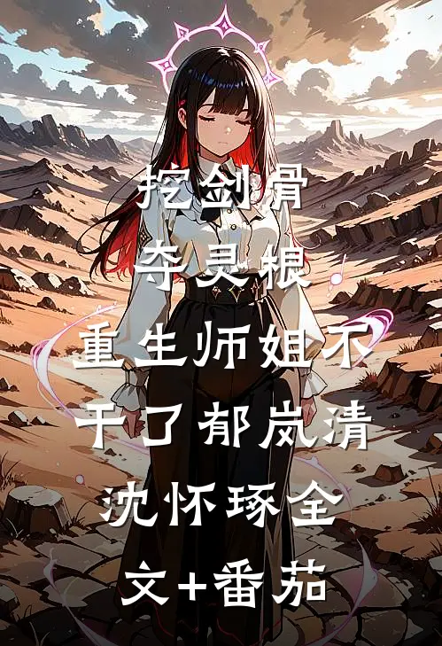 挖剑骨，夺灵根，重生师姐不干了郁岚清沈怀琢全文+番茄