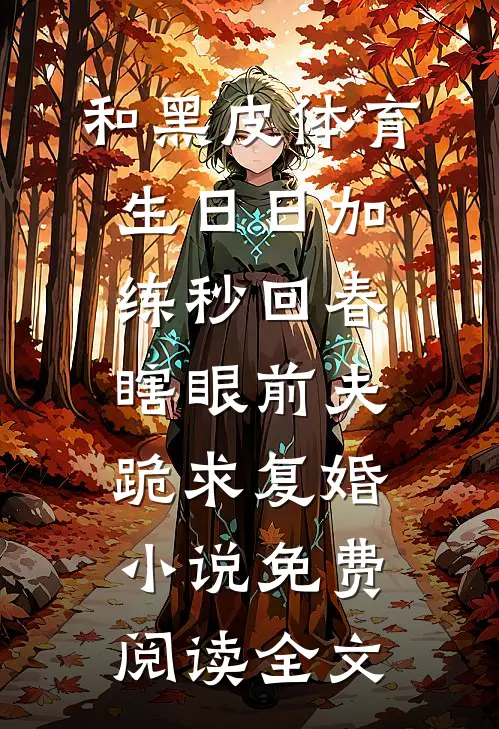 和黑皮体育生日日加练秒回春，瞎眼前夫跪求复婚小说免费阅读全文
