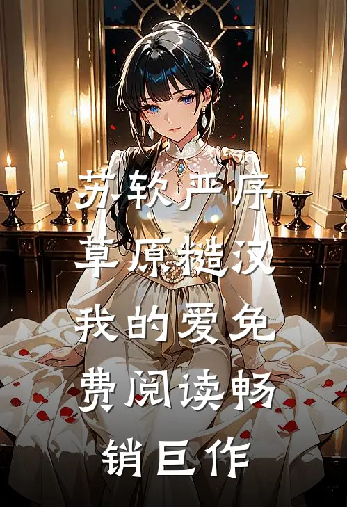 苏软严序《草原糙汉,我的爱》免费阅读畅销巨作