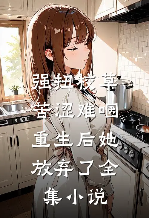 强扭校草苦涩难咽，重生后她放弃了全集小说