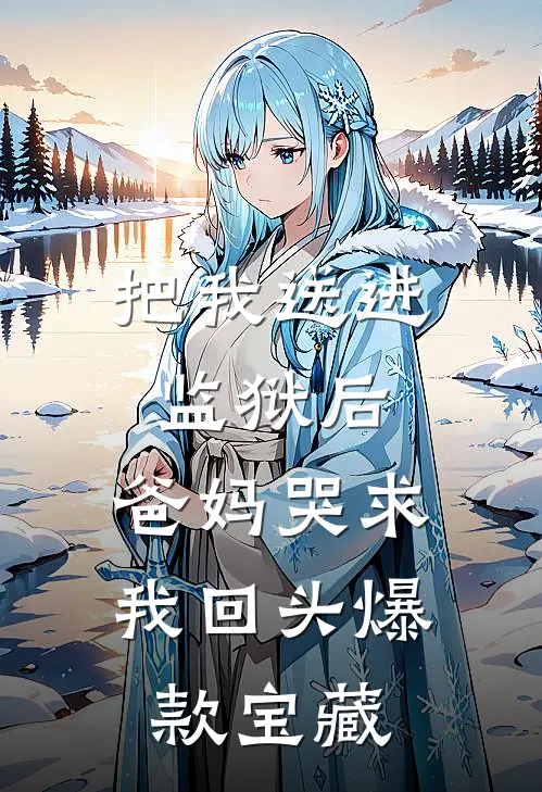 把我送进监狱后，爸妈哭求我回头爆款宝藏